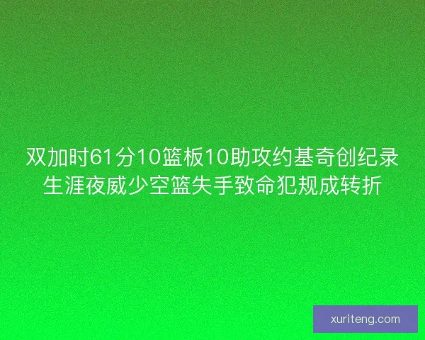 双加时61分10篮板10助攻约基奇创纪录生涯夜威少空篮失手致命犯规成转折