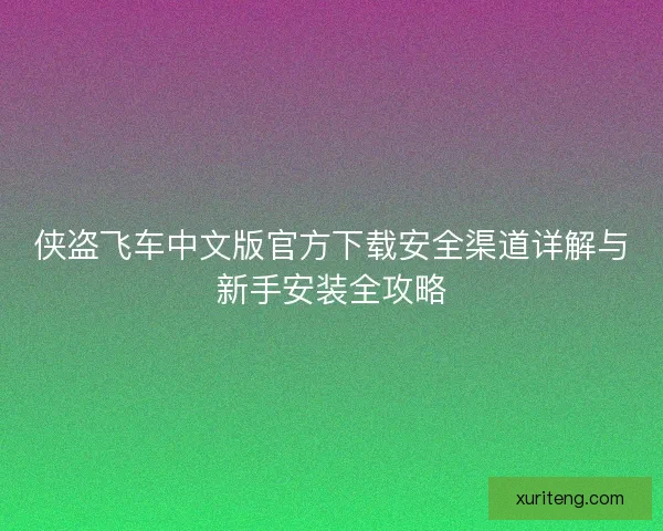 侠盗飞车中文版官方下载安全渠道详解与新手安装全攻略