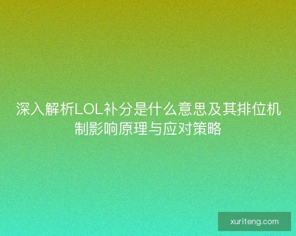 深入解析LOL补分是什么意思及其排位机制影响原理与应对策略