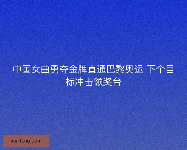 中国女曲勇夺金牌直通巴黎奥运 下个目标冲击领奖台