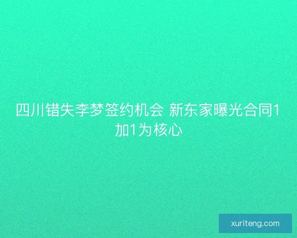 四川错失李梦签约机会 新东家曝光合同1加1为核心 四川错失李梦签约机会 新东家曝光合同1加1为核心